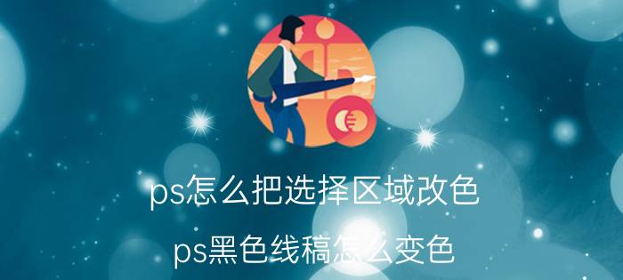 ps怎么把选择区域改色 ps黑色线稿怎么变色？